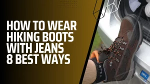 How To Wear Hiking Boots With Jeans: 8 Best Ways
